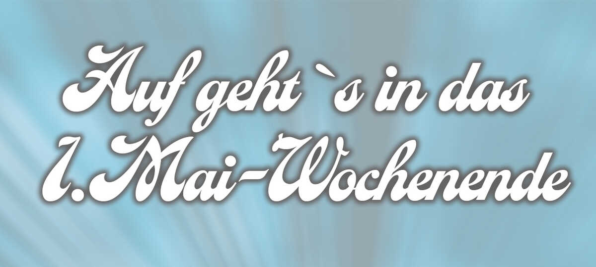 Auf geht`s in das 1.Mai-Wochenende